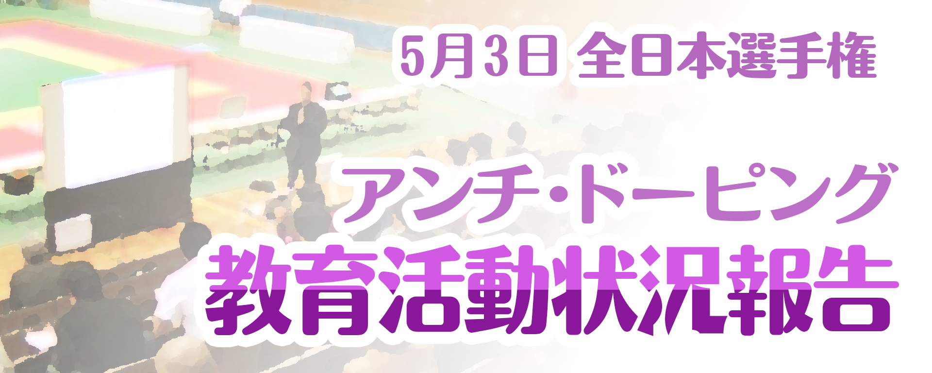 5月の全日本選手権でのアンチ・ドーピング教育活動状況報告タイトル画像